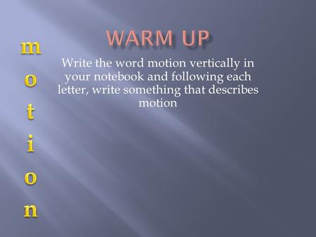 Write the word motion vertically in your notebook and following each letter, write something that describes motion.