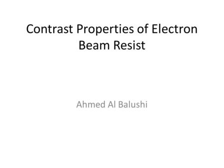 Contrast Properties of Electron Beam Resist Ahmed Al Balushi.