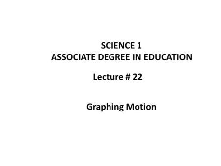Lecture # 22 SCIENCE 1 ASSOCIATE DEGREE IN EDUCATION Graphing Motion.