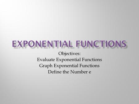 Objectives: Evaluate Exponential Functions Graph Exponential Functions Define the Number e.