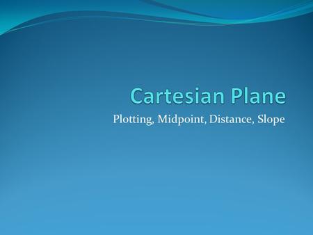 Plotting, Midpoint, Distance, Slope. Cartesian Plane Coordinates are written in the following order.