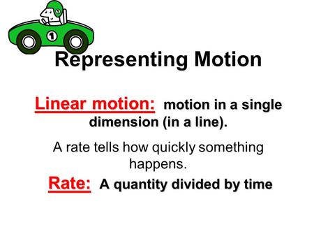 Linear motion: motion in a single dimension (in a line). Rate: A quantity divided by time Representing Motion Linear motion: motion in a single dimension.