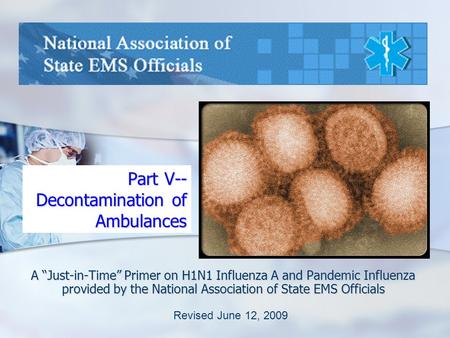 Part V-- Decontamination of Ambulances A “Just-in-Time” Primer on H1N1 Influenza A and Pandemic Influenza provided by the National Association of State.