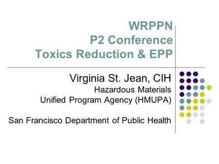 WRPPN P2 Conference Toxics Reduction & EPP Virginia St. Jean, CIH Hazardous Materials Unified Program Agency (HMUPA) San Francisco Department of Public.