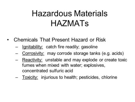 Hazardous Materials HAZMATs Chemicals That Present Hazard or Risk –Ignitability: catch fire readily; gasoline –Corrosivity: may corrode storage tanks (e.g.