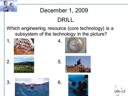 U3c-L3 Which engineering resource (core technology) is a subsystem of the technology in the picture? 1.4. 2.5. 3.6. December 1, 2009 DRILL.
