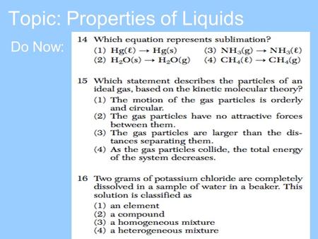 Topic: Properties of Liquids Do Now:. Properties of Liquids Definite volume Indefinite shape Particles close together, but can move little bit –Liquids.