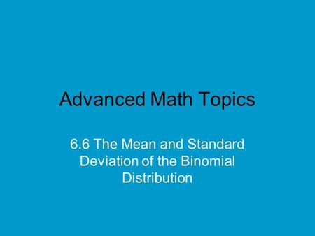 Advanced Math Topics 6.6 The Mean and Standard Deviation of the Binomial Distribution.