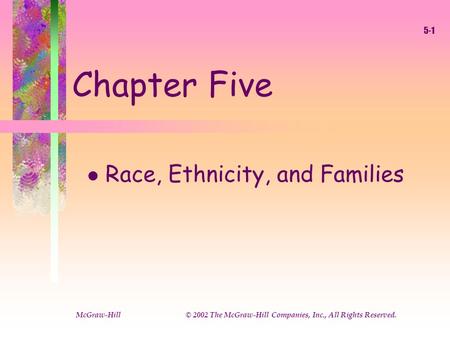 McGraw-Hill © 2002 The McGraw-Hill Companies, Inc., All Rights Reserved. 5-1 Chapter Five l Race, Ethnicity, and Families.
