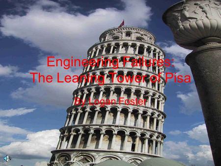 Engineering Failures: The Leaning Tower of Pisa By Logan Foster.