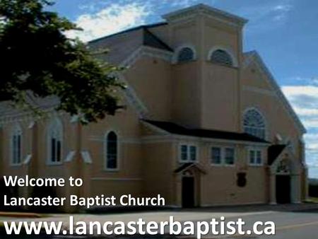 Welcome to Lancaster Baptist Church www.lancasterbaptist.ca.