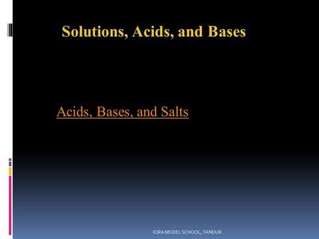 Solutions, Acids, and Bases Acids, Bases, and Salts IQRA MODEL SCHOOL, TANDUR.