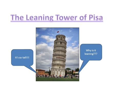 It’s so tall!!! Why is it leaning???. What is the Leaning Tower of Pisa? The Leaning Tower of Pisa is the bell tower of the cathedral in Pisa, an Italian.