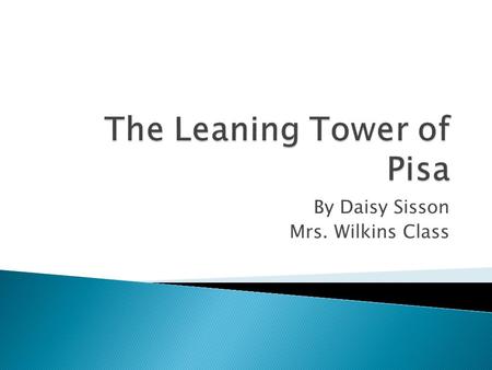 By Daisy Sisson Mrs. Wilkins Class. The Leaning Tower of Pisa  The construction of this imposing mass was started in the year1174.  When the tower had.