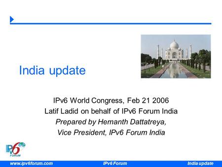 India update www.ipv6forum.com IPv6 Forum India update IPv6 World Congress, Feb 21 2006 Latif Ladid on behalf of IPv6 Forum India Prepared by Hemanth Dattatreya,