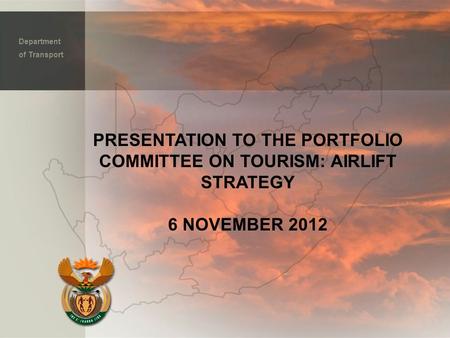 PRESENTATION TO THE PORTFOLIO COMMITTEE ON TOURISM: AIRLIFT STRATEGY 6 NOVEMBER 2012 Department of Transport.