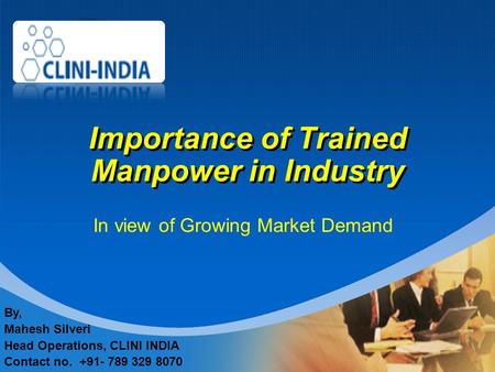 Company LOGO Importance of Trained Manpower in Industry In view of Growing Market Demand By, Mahesh Silveri Head Operations, CLINI INDIA Contact no. +91-