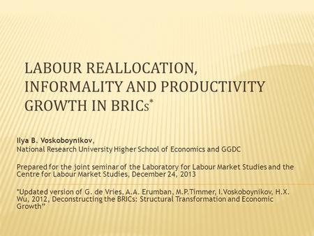 LABOUR REALLOCATION, INFORMALITY AND PRODUCTIVITY GROWTH IN BRIC S * Ilya B. Voskoboynikov, National Research University Higher School of Economics and.