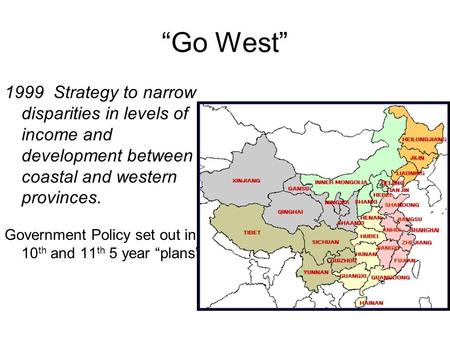 “Go West” 1999 Strategy to narrow disparities in levels of income and development between coastal and western provinces. Government Policy set out in 10.