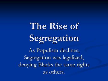 The Rise of Segregation As Populism declines, Segregation was legalized, denying Blacks the same rights as others.