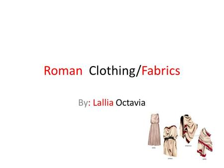 Roman Clothing/Fabrics By: Lallia Octavia. Styles Togas were usually worn by men and in ancient Rome. Cloths were designed to be comfortable and to have.