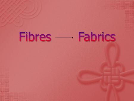  Some fibres can be used directly to make fabrics (eg felting)  Most fibres are twisted or spun into yarn before the construction of fabrics Yarn is.