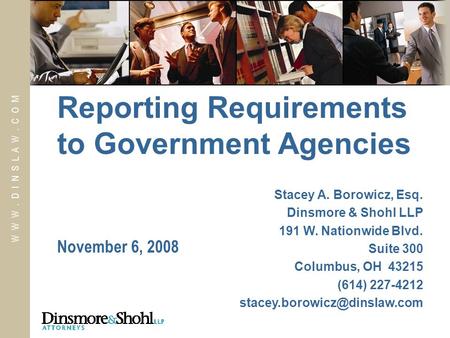 W W W. D I N S L A W. C O M November 6, 2008 Reporting Requirements to Government Agencies Stacey A. Borowicz, Esq. Dinsmore & Shohl LLP 191 W. Nationwide.