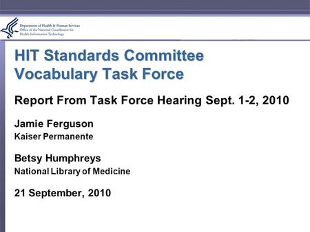 HIT Standards Committee Vocabulary Task Force Report From Task Force Hearing Sept. 1-2, 2010 Jamie Ferguson Kaiser Permanente Betsy Humphreys National.