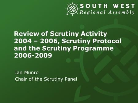 Review of Scrutiny Activity 2004 – 2006, Scrutiny Protocol and the Scrutiny Programme 2006-2009 Ian Munro Chair of the Scrutiny Panel.