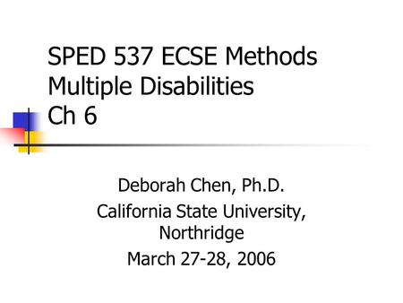 SPED 537 ECSE Methods Multiple Disabilities Ch 6 Deborah Chen, Ph.D. California State University, Northridge March 27-28, 2006.