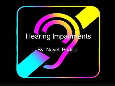 Hearing Impairments By: Nayeli Padilla. What is it? Hearing impairment: problem/damage to one or more parts of the ear.