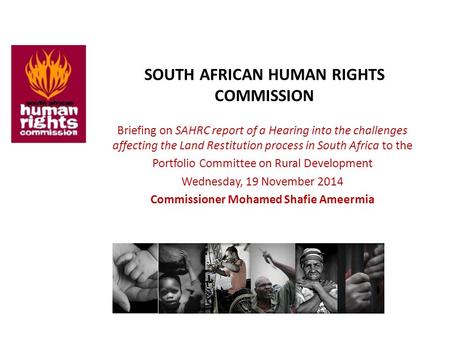 SOUTH AFRICAN HUMAN RIGHTS COMMISSION Briefing on SAHRC report of a Hearing into the challenges affecting the Land Restitution process in South Africa.
