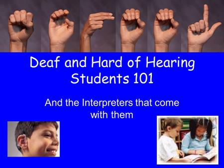 Deaf and Hard of Hearing Students 101 And the Interpreters that come with them.