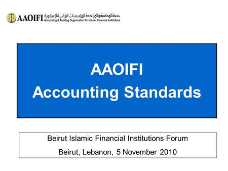 AAOIFI Accounting Standards Beirut Islamic Financial Institutions Forum Beirut, Lebanon, 5 November 2010.