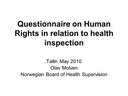 Questionnaire on Human Rights in relation to health inspection Tallin May 2010 Olav Molven Norwegian Board of Health Supervision.