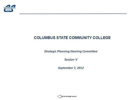 COLUMBUS STATE COMMUNITY COLLEGE Strategic Planning Steering Committee Session V September 7, 2012.