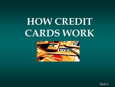 1 1 Slide HOW CREDIT CARDS WORK. 2 2 Slide How Credit Cards Work n What the numbers on the card mean? n How the transactions work? n Main entities involved.