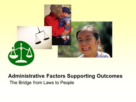 Administrative Factors Supporting Outcomes The Bridge from Laws to People.