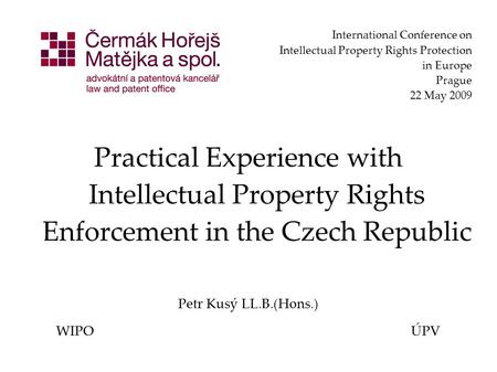 International Conference on Intellectual Property Rights Protection in Europe Prague 22 May 2009 Practical Experience with Intellectual Property Rights.