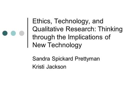 Ethics, Technology, and Qualitative Research: Thinking through the Implications of New Technology Sandra Spickard Prettyman Kristi Jackson.
