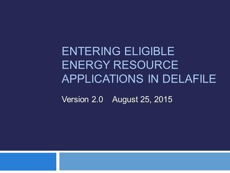 ENTERING ELIGIBLE ENERGY RESOURCE APPLICATIONS IN DELAFILE Version 2.0 August 25, 2015.