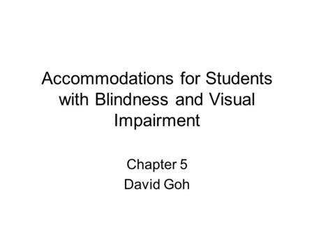 Accommodations for Students with Blindness and Visual Impairment Chapter 5 David Goh.