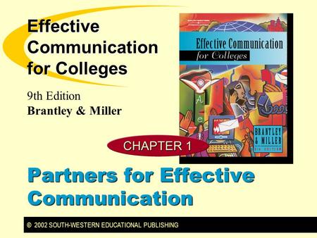 © 2002 SOUTH-WESTERN EDUCATIONAL PUBLISHING 9th Edition Brantley & Miller Effective Communication for Colleges CHAPTER 1 Partners for Effective Communication.
