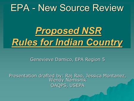 EPA - New Source Review Proposed NSR Rules for Indian Country Genevieve Damico, EPA Region 5 Presentation drafted by: Raj Rao, Jessica Montanez, Wendy.