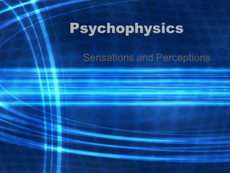 Psychophysics Sensations and Perceptions. Psychophysics –Study of how physical stimuli are translated into psychological experiences Sensation –Raw.