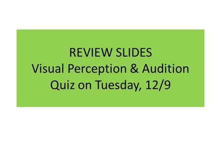 REVIEW SLIDES Visual Perception & Audition Quiz on Tuesday, 12/9