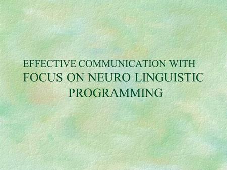 EFFECTIVE COMMUNICATION WITH FOCUS ON NEURO LINGUISTIC PROGRAMMING.