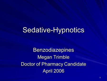 1 Sedative-Hypnotics Benzodiazepines Megan Trimble Doctor of Pharmacy Candidate April 2006.
