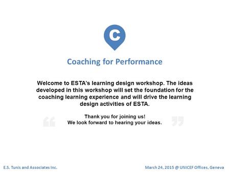 C Coaching for Performance E.S. Tunis and Associates Inc. Welcome to ESTA’s learning design workshop. The ideas developed in this workshop will set the.