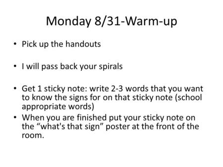 Monday 8/31-Warm-up Pick up the handouts I will pass back your spirals Get 1 sticky note: write 2-3 words that you want to know the signs for on that sticky.